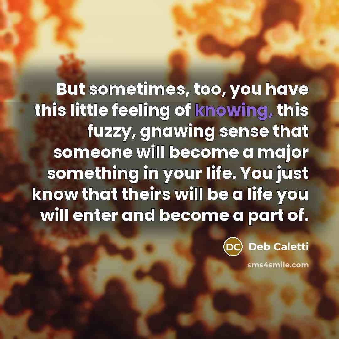 “But sometimes, too, you have this little feeling of knowing,…” quote by Deb Caletti