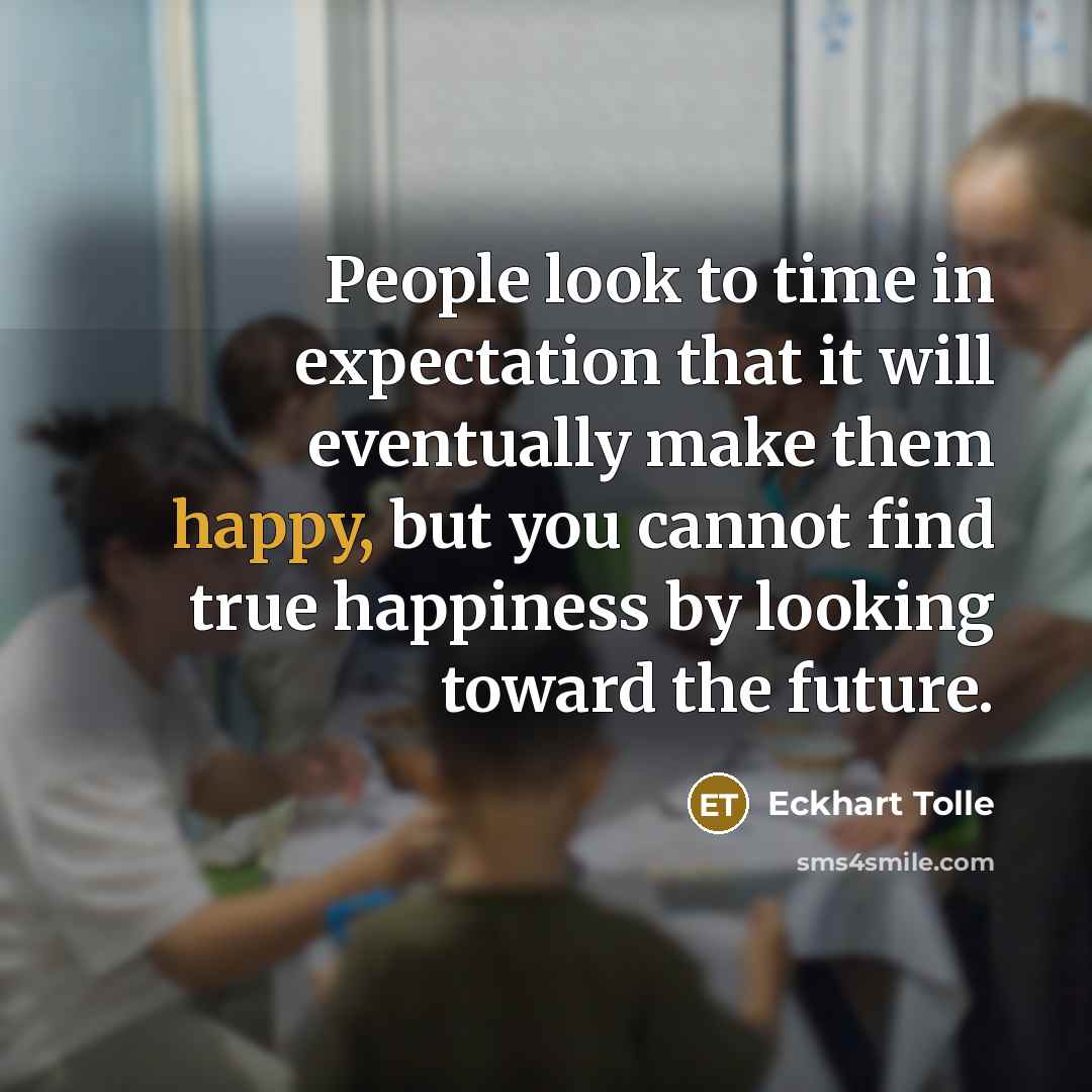 “People look to time in expectation that it will eventually…” quote by Eckhart Tolle