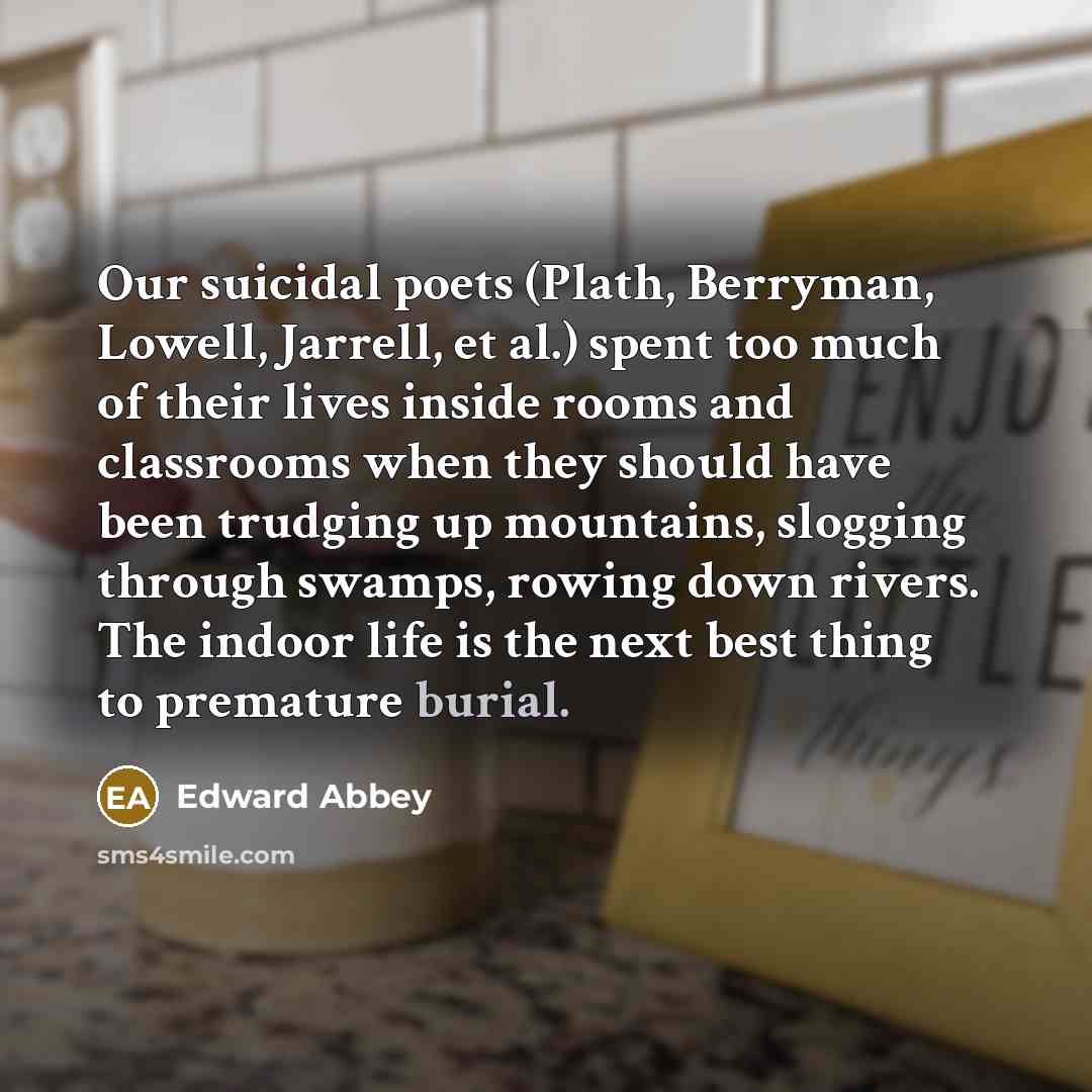 “Our suicidal poets (Plath, Berryman, Lowell, Jarrell, et al.) spent…” quote by Edward Abbey