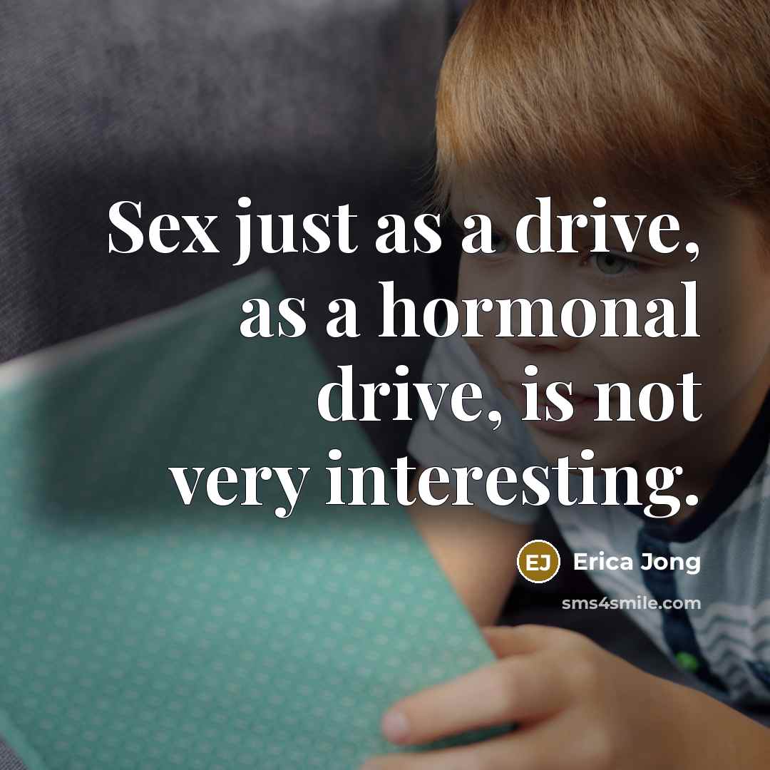 “Sex just as a drive, as a hormonal drive, is…” quote by Erica Jong