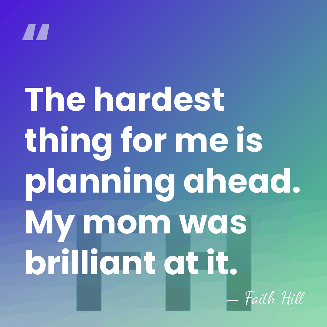 The hardest thing for me is planning ahead. My mom was brilliant&hellip; - Faith Hill