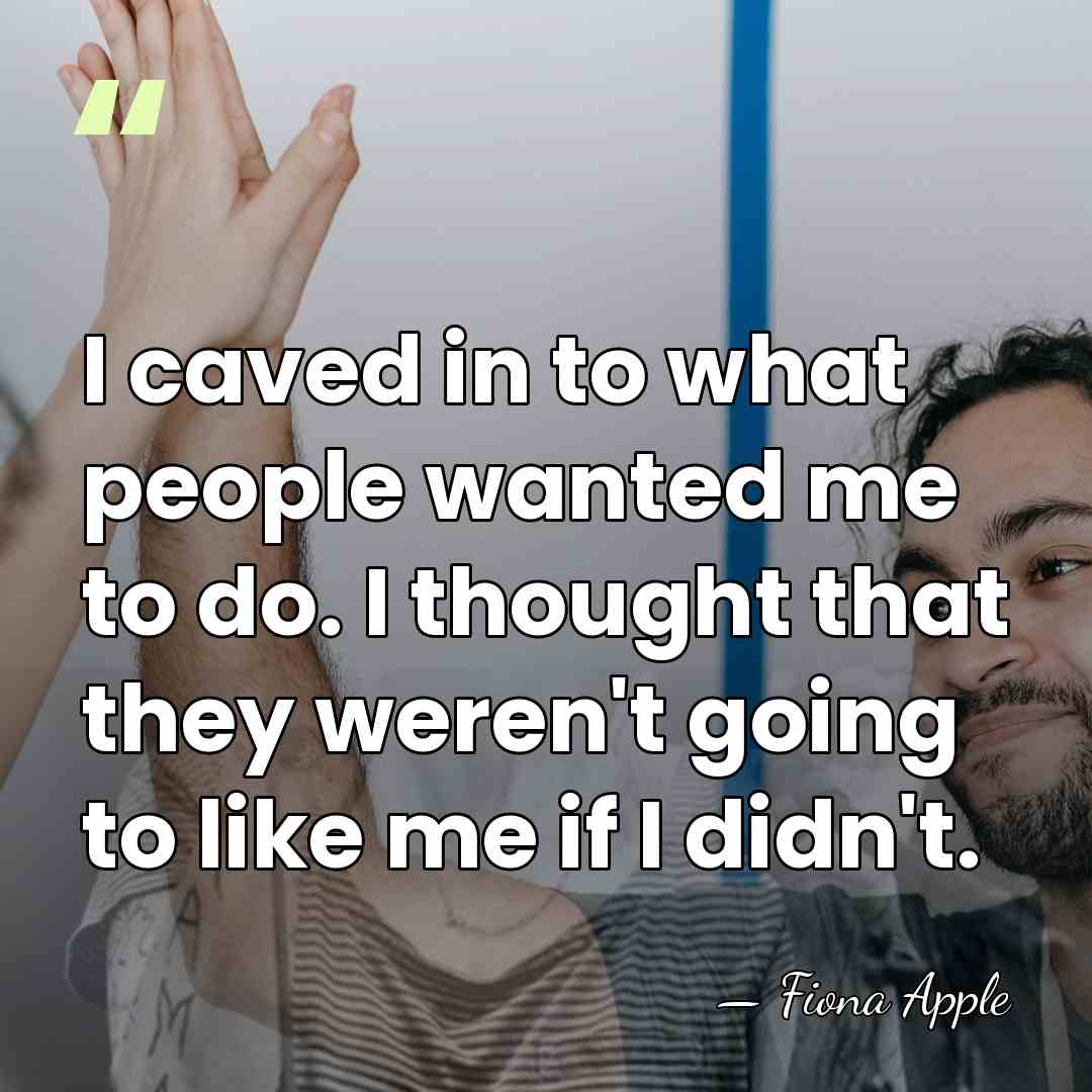 I caved in to what people wanted me to do. I thought&hellip; - Fiona Apple