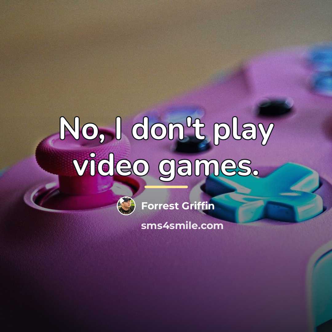 “No, I don't play video games.…” quote by Forrest Griffin