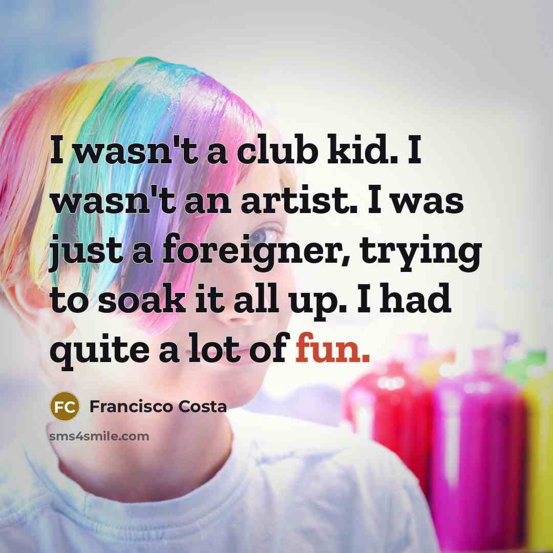 “I wasn't a club kid. I wasn't an artist. I…” quote by Francisco Costa