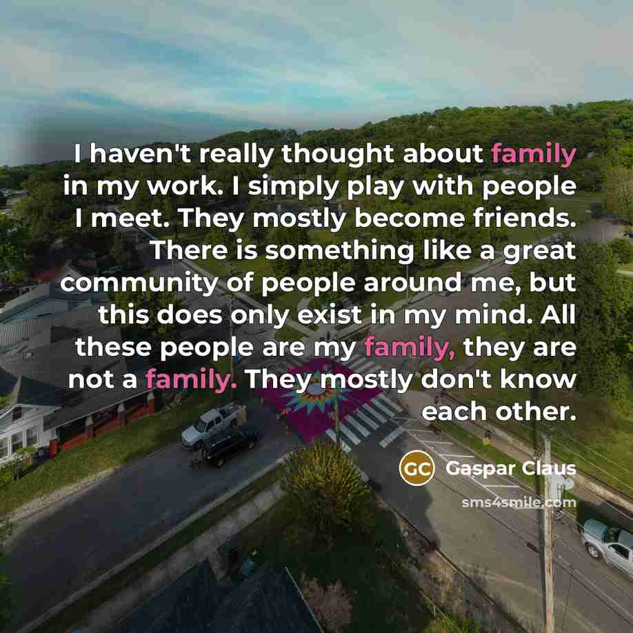 “I haven't really thought about family in my work. I…” quote by Gaspar Claus