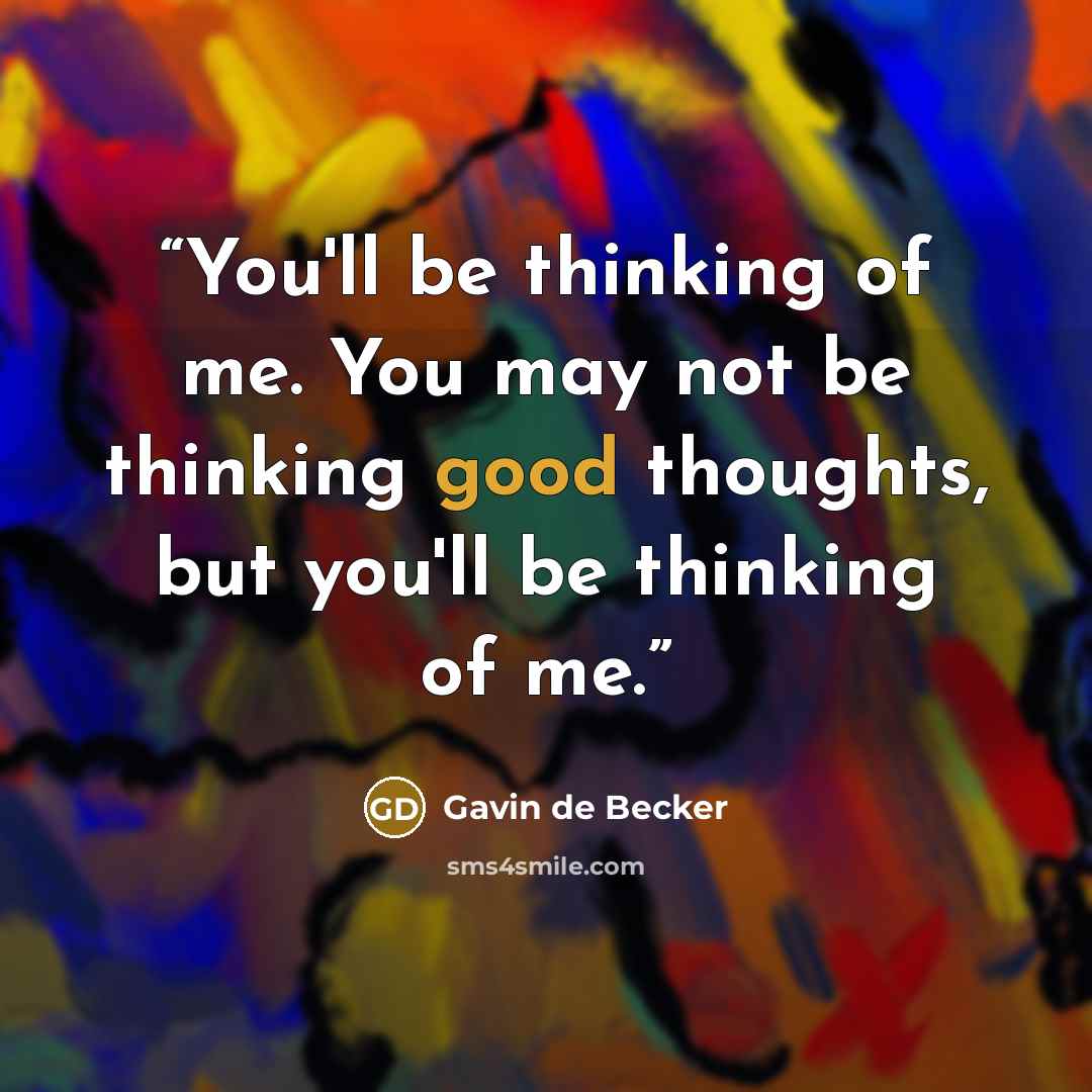“You'll be thinking of me. You may not be thinking good thoughts, but you'll be thinking of me.” quote by Gavin de Becker