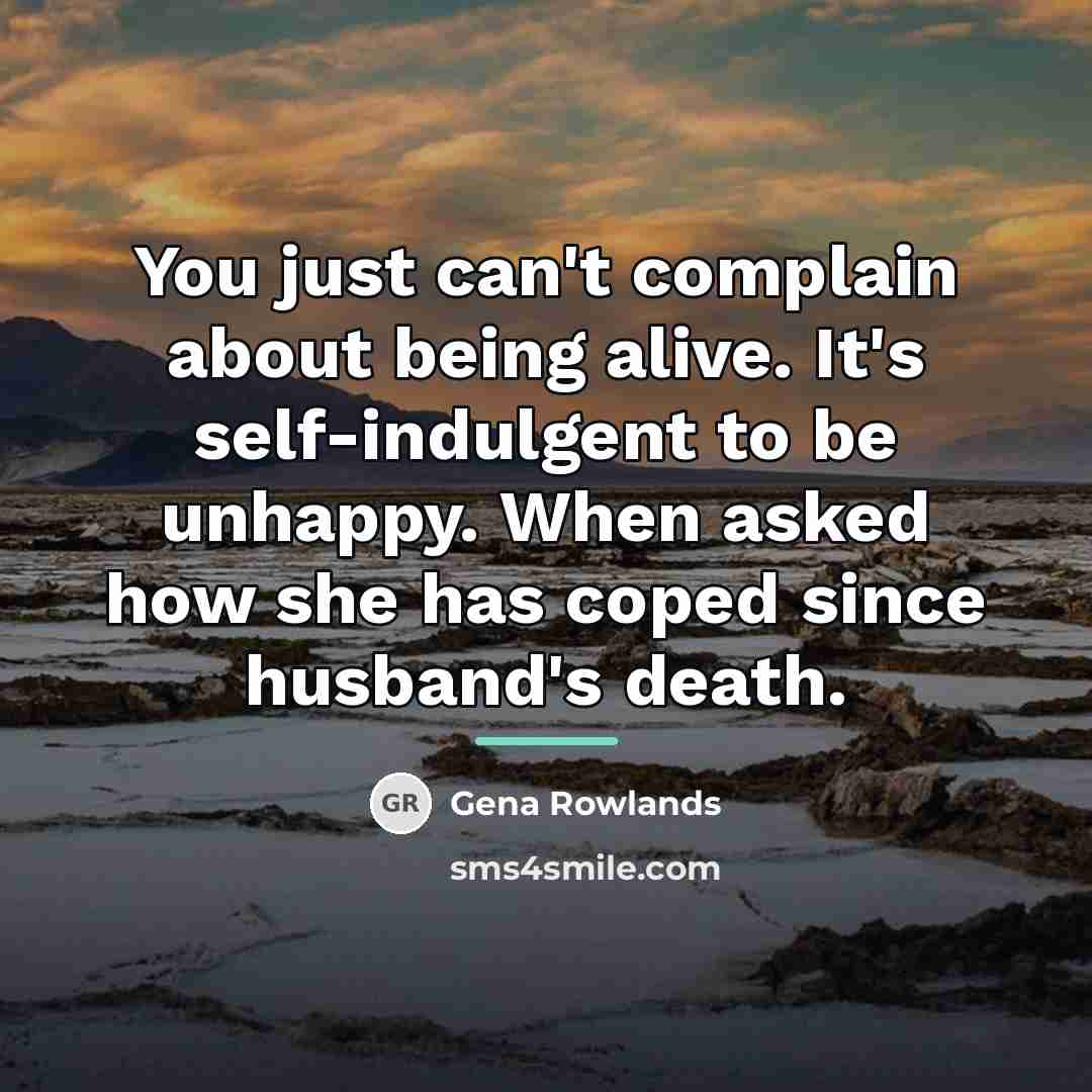 “You just can't complain about being alive. It's self-indulgent to…” quote by Gena Rowlands
