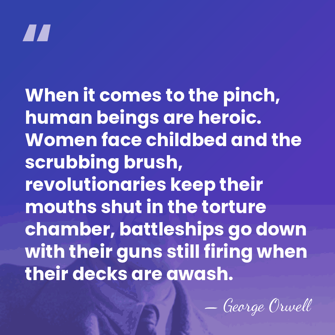 When it comes to the pinch, human beings are heroic. Women face&hellip; - George Orwell