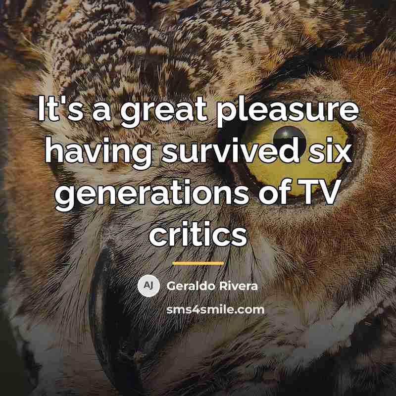 “It's a great pleasure having survived six generations of TV…” quote by Geraldo Rivera