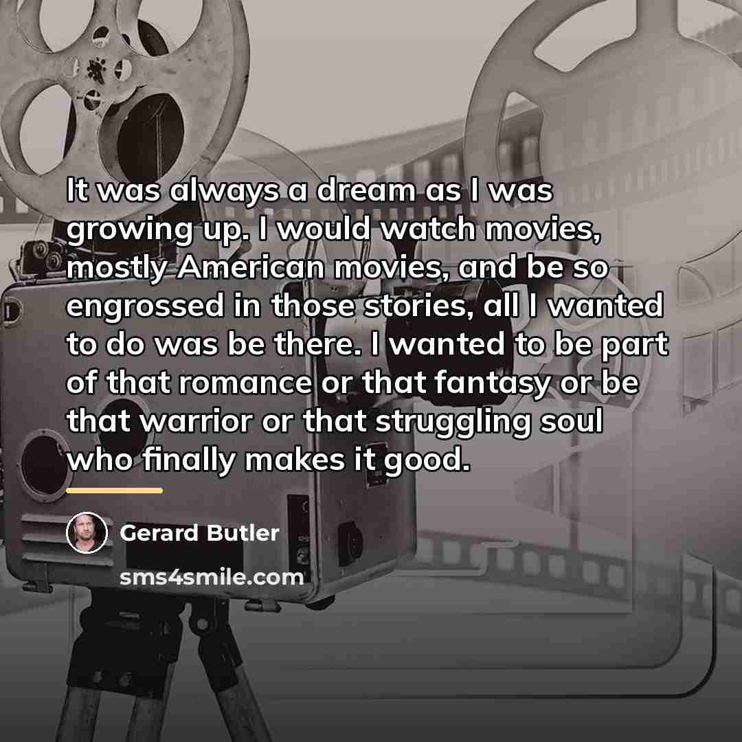 “It was always a dream as I was growing up.…” quote by Gerard Butler