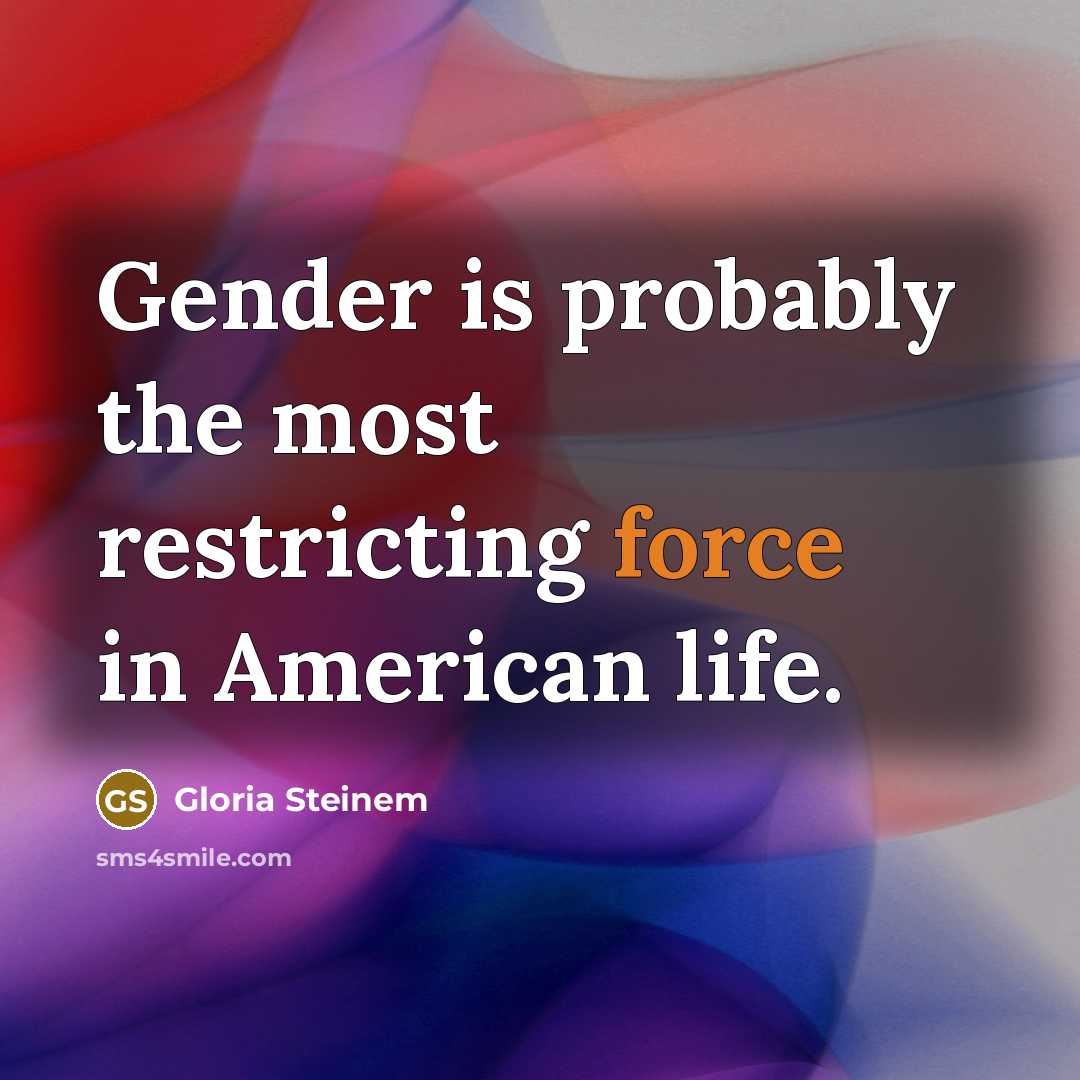 “Gender is probably the most restricting force in American life.…” quote by Gloria Steinem