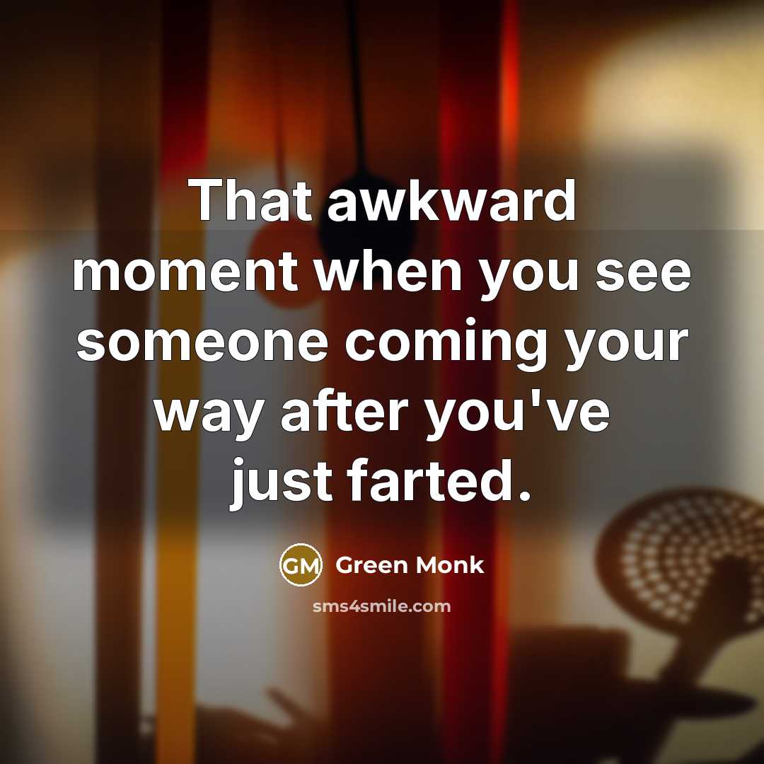 “That awkward moment when you see someone coming your way after you've just farted.” quote by Green Monk