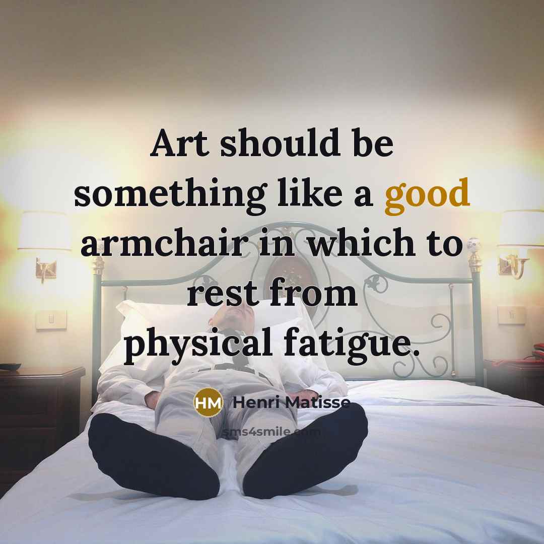 “Art should be something like a good armchair in which to rest from physical fatigue.” quote by Henri Matisse