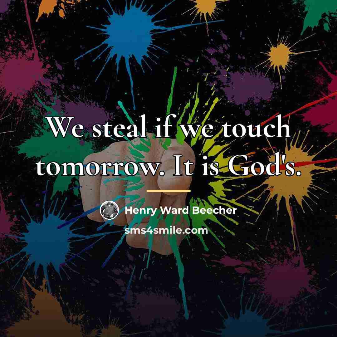 “We steal if we touch tomorrow. It is God's.…” quote by Henry Ward Beecher