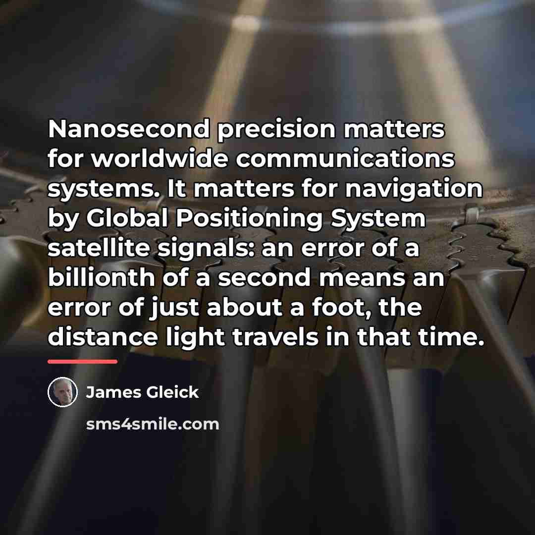 “Nanosecond precision matters for worldwide communications systems. It matters for…” quote by James Gleick