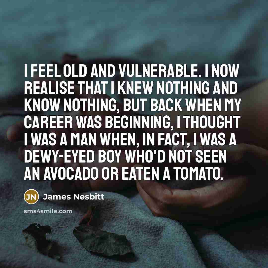 “I feel old and vulnerable. I now realise that I…” quote by James Nesbitt