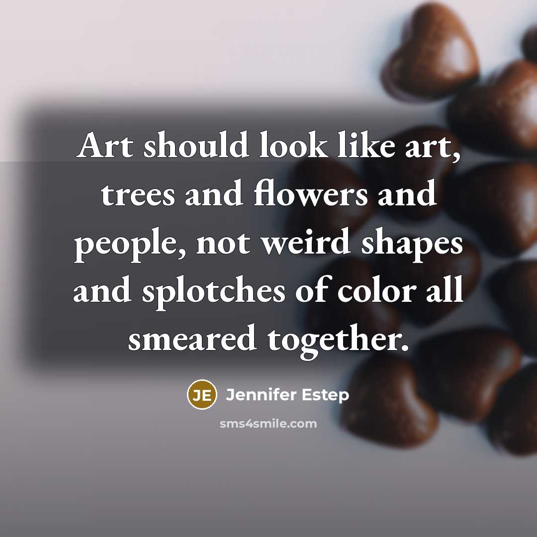 “Art should look like art, trees and flowers and people,…” quote by Jennifer Estep