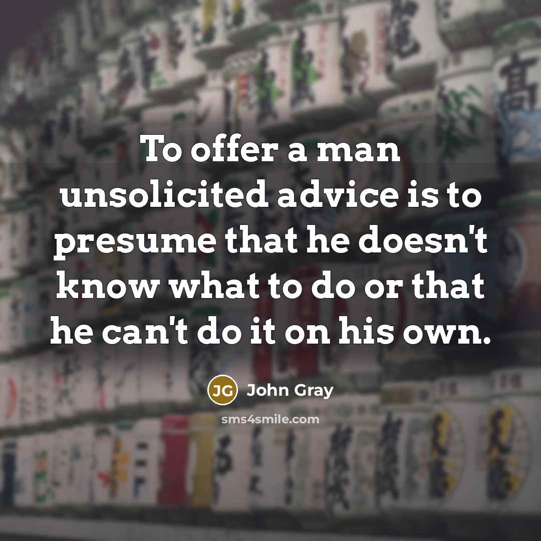 “To offer a man unsolicited advice is to presume that…” quote by John Gray