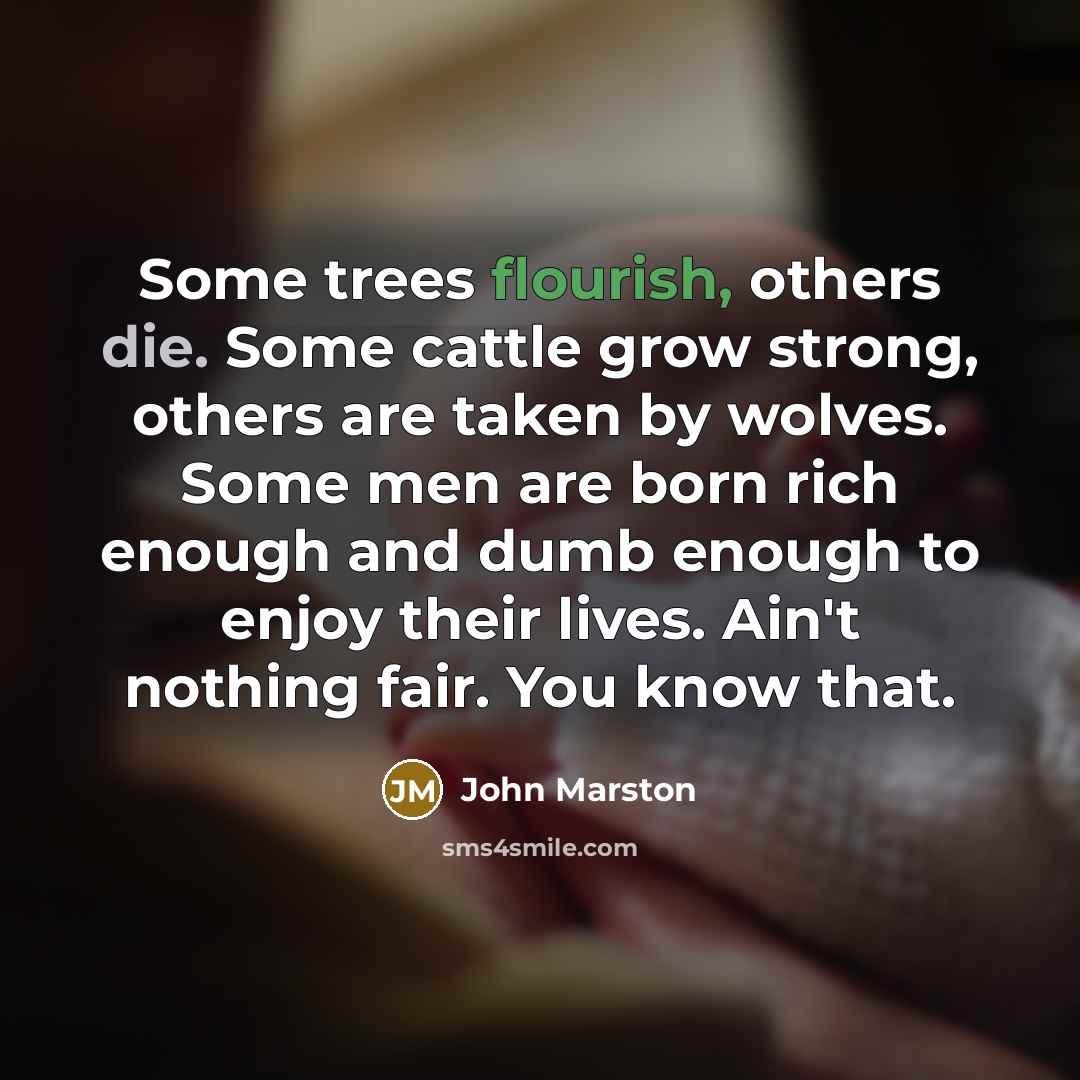 “Some trees flourish, others die. Some cattle grow strong, others…” quote by John Marston