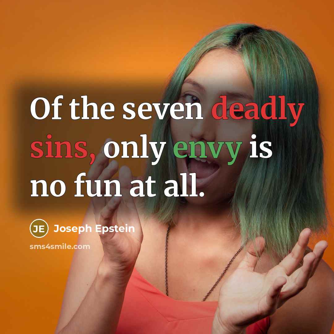 “Of the seven deadly sins, only envy is no fun…” quote by Joseph Epstein