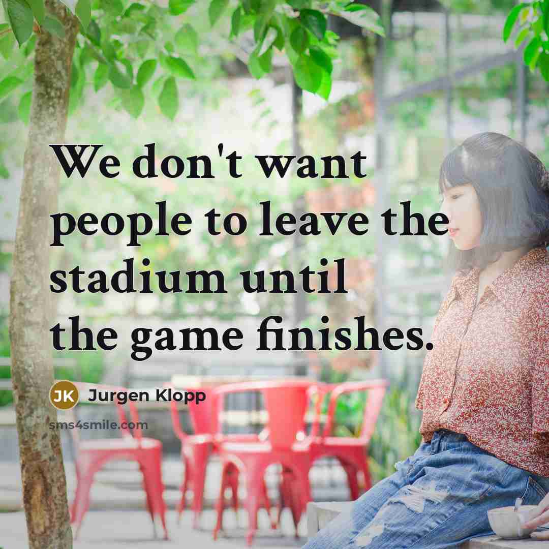 “We don't want people to leave the stadium until the…” quote by Jurgen Klopp