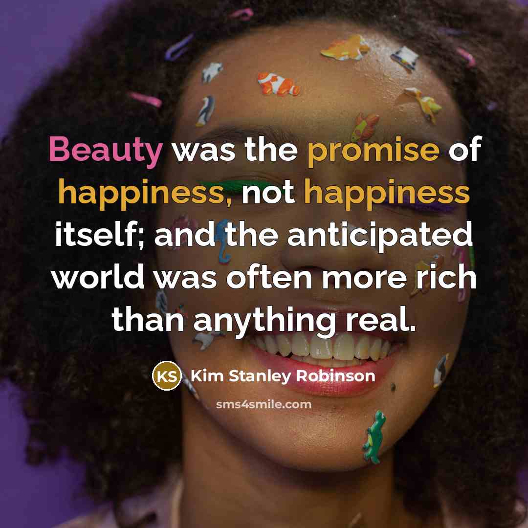 “Beauty was the promise of happiness, not happiness itself; and…” quote by Kim Stanley Robinson