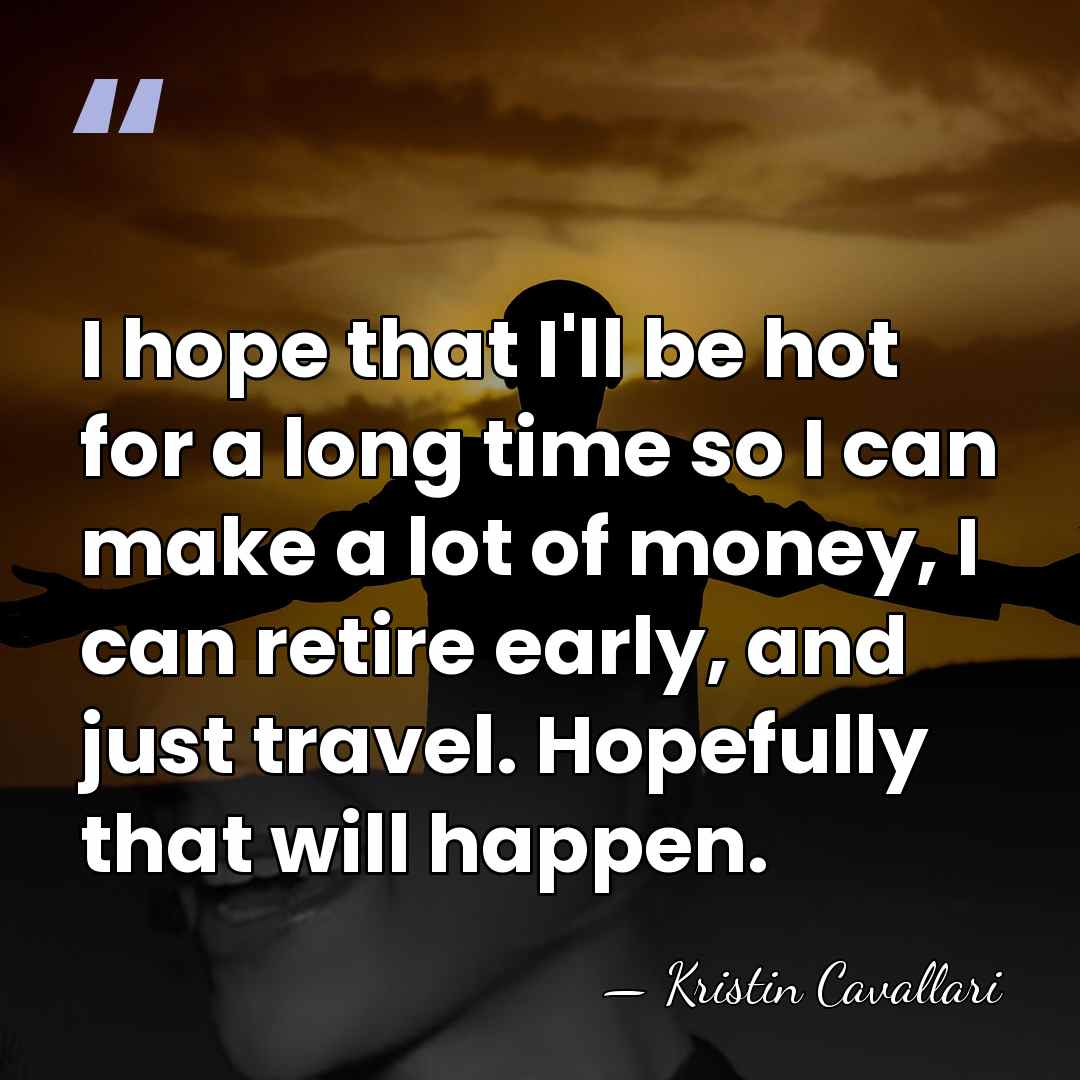 I hope that I'll be hot for a long time so I&hellip; - Kristin Cavallari