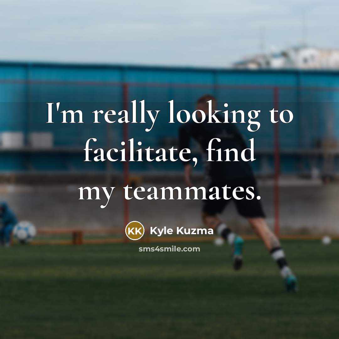“I'm really looking to facilitate, find my teammates.…” quote by Kyle Kuzma