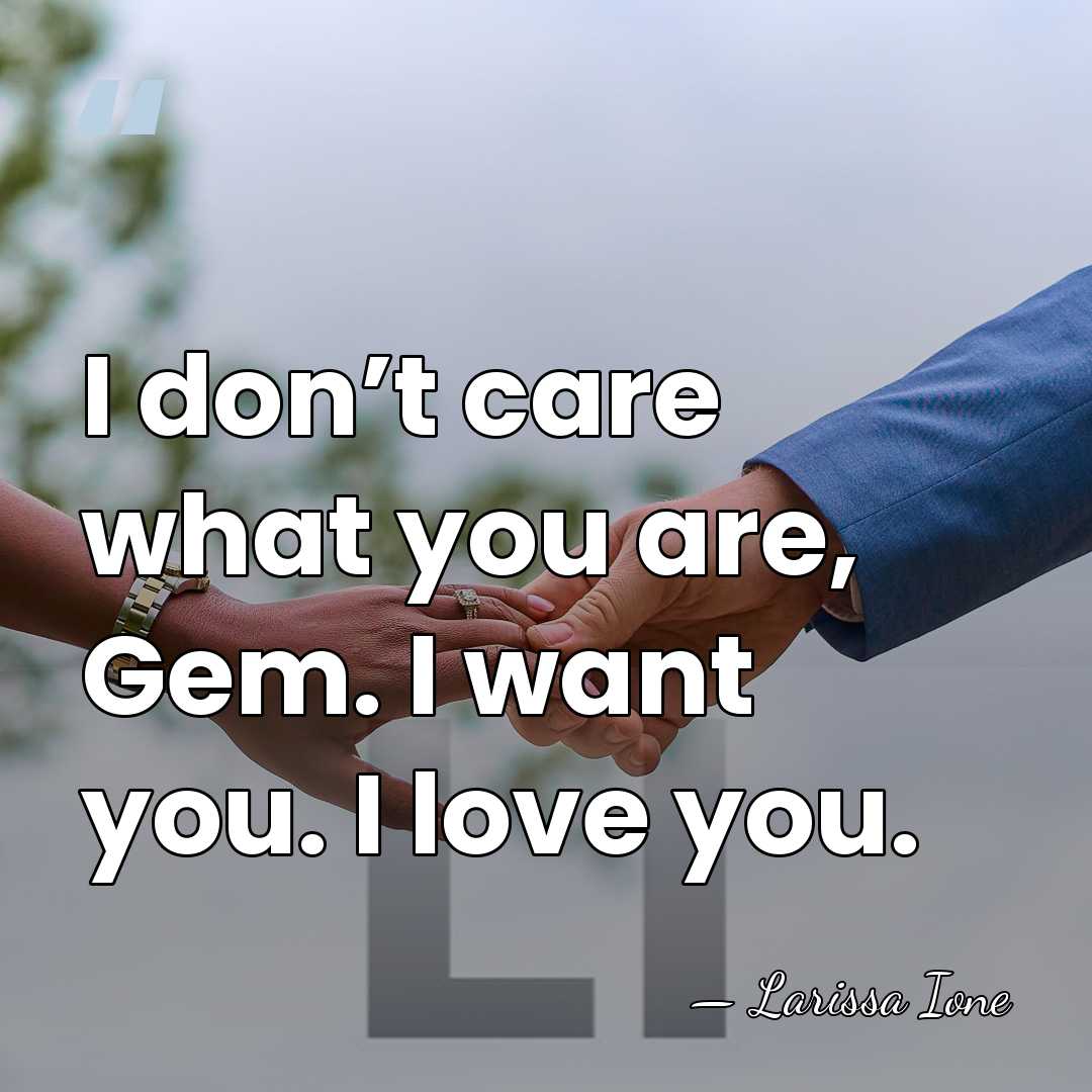 I don’t care what you are, Gem. I want you. I love&hellip; - Larissa Ione
