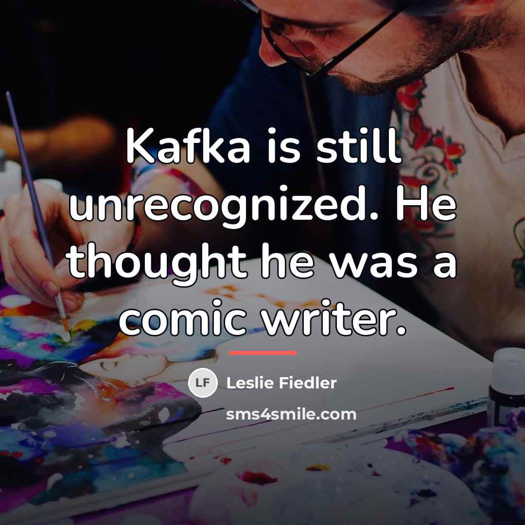 “Kafka is still unrecognized. He thought he was a comic…” quote by Leslie Fiedler