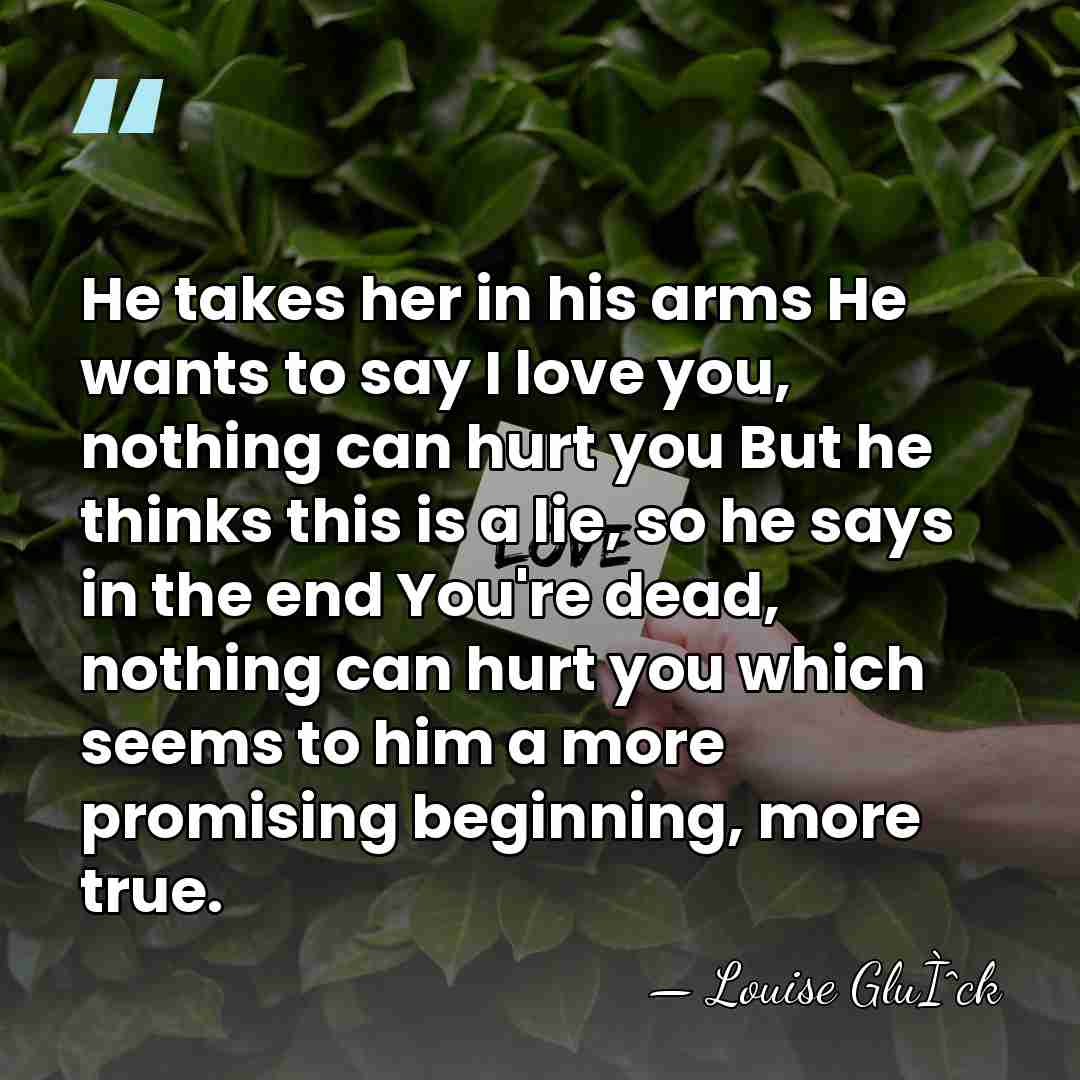 He takes her in his arms He wants to say I love&hellip; - Louise GluÌˆck