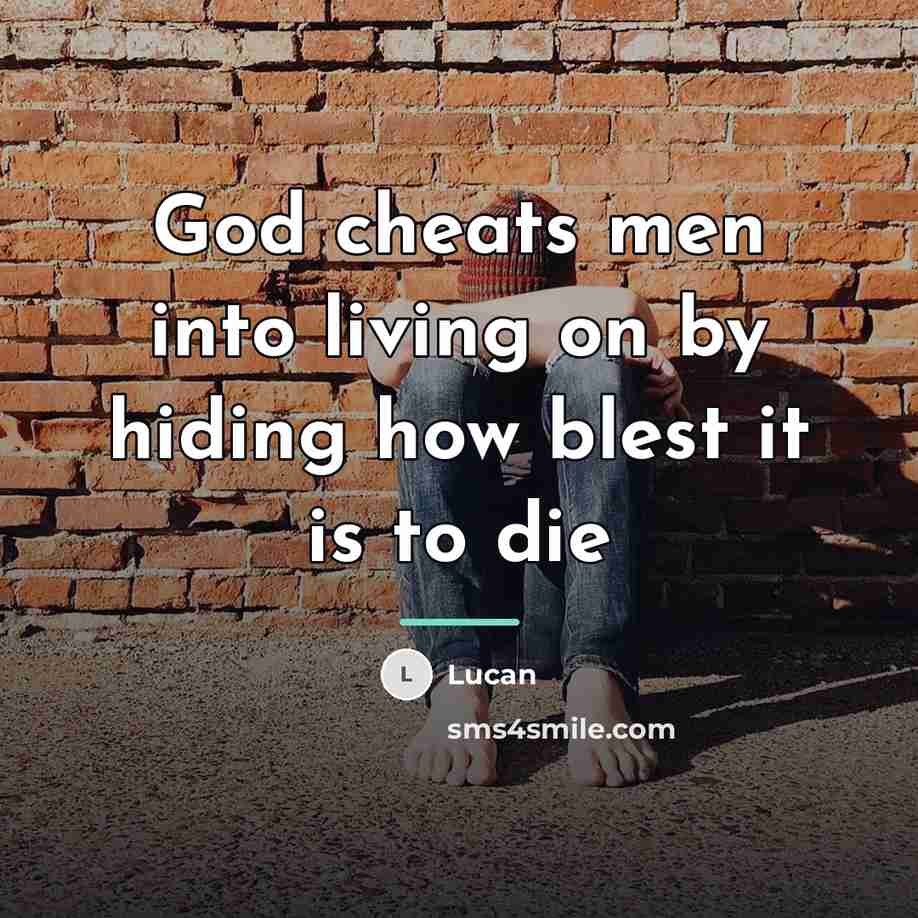“God cheats men into living on by hiding how blest…” quote by Lucan