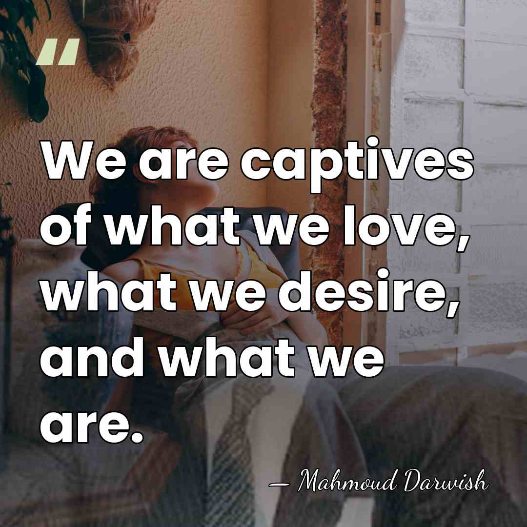 We are captives of what we love, what we desire, and what&hellip; - Mahmoud Darwish