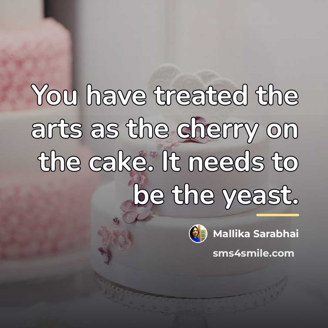 “You have treated the arts as the cherry on the…” quote by Mallika Sarabhai