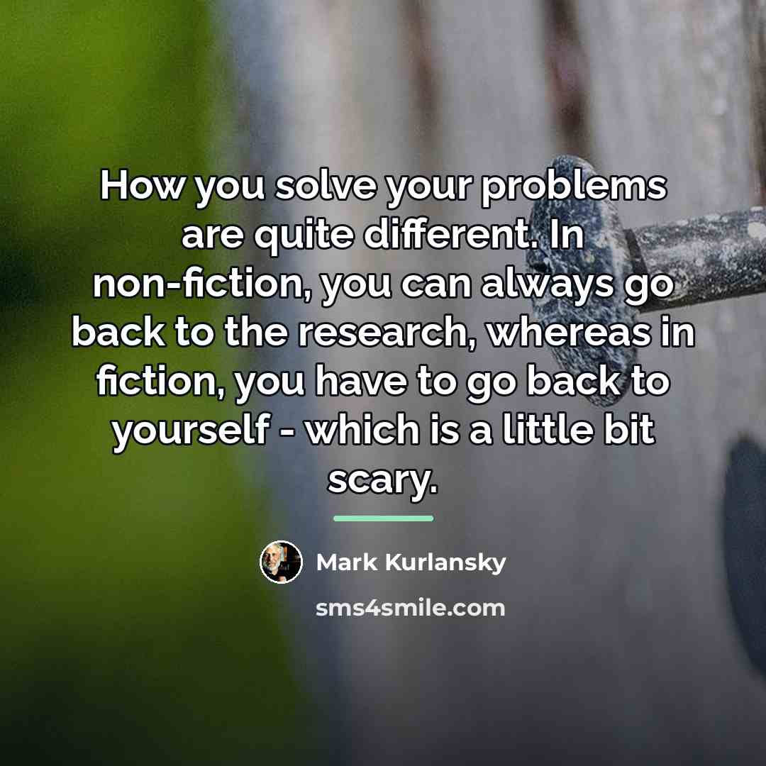 “How you solve your problems are quite different. In non-fiction,…” quote by Mark Kurlansky
