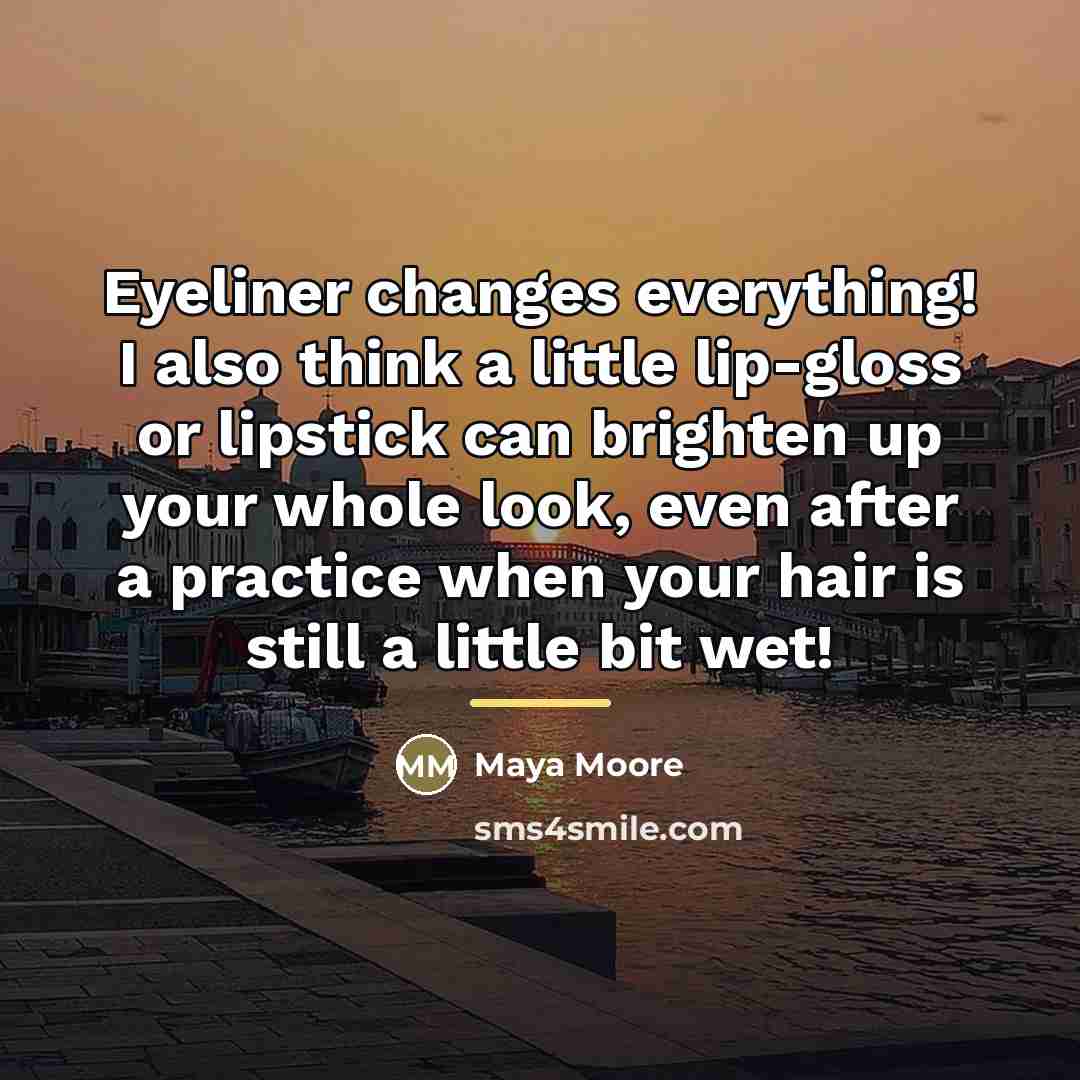 “Eyeliner changes everything! I also think a little lip-gloss or…” quote by Maya Moore