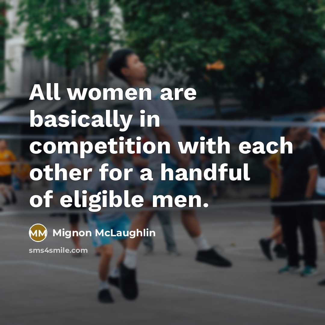 “All women are basically in competition with each other for…” quote by Mignon McLaughlin