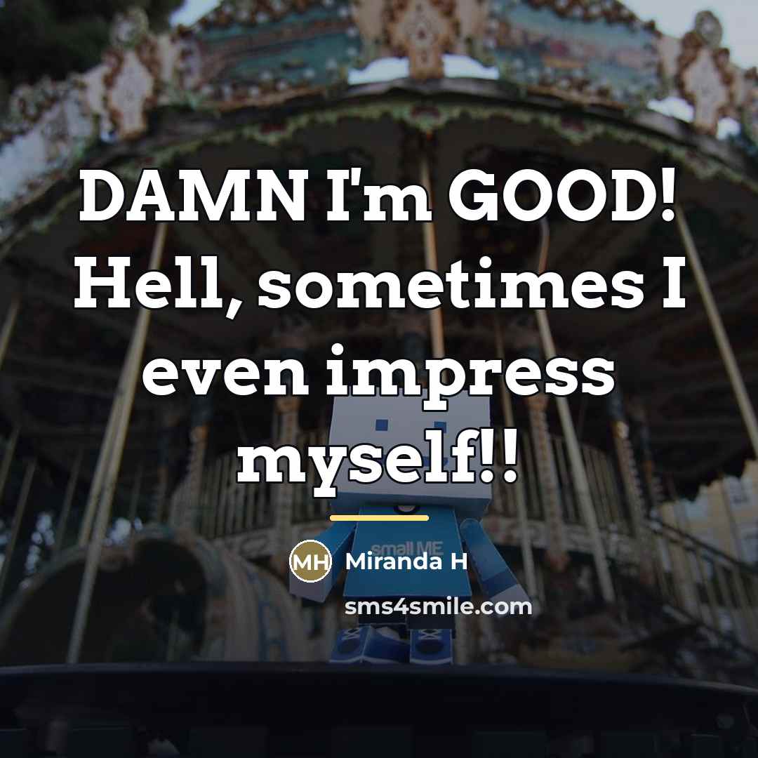 “DAMN I'm GOOD! Hell, sometimes I even impress myself!!…” quote by Miranda H