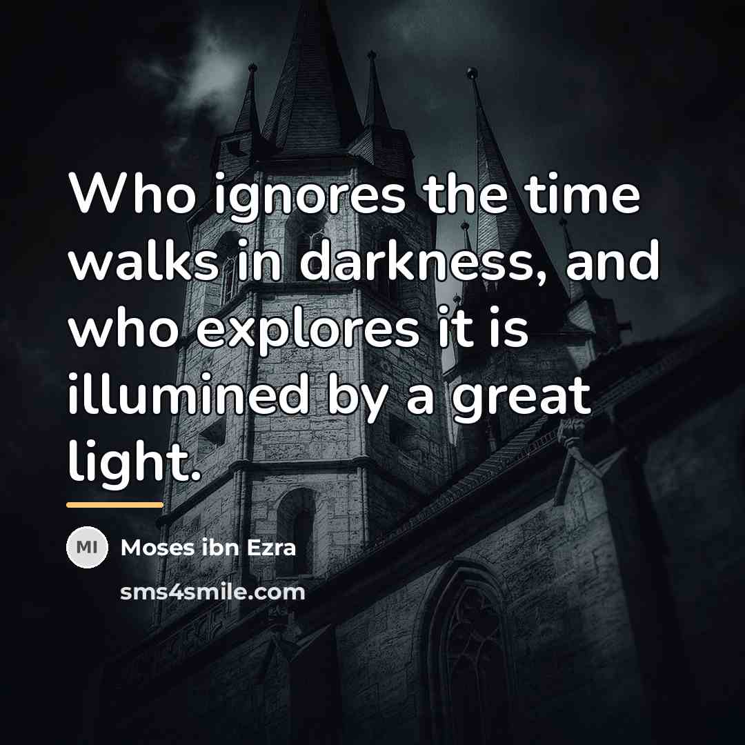 “Who ignores the time walks in darkness, and who explores…” quote by Moses ibn Ezra