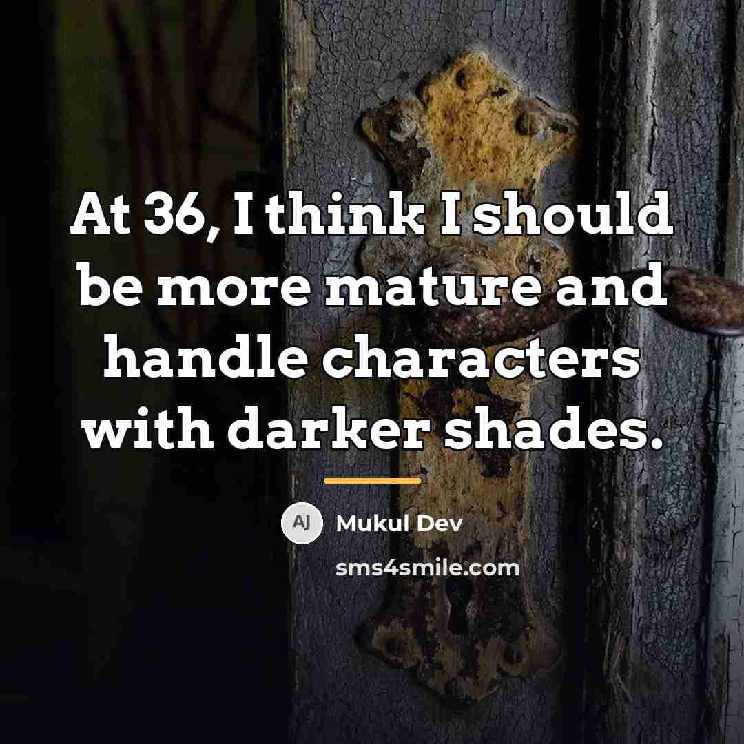 “At 36, I think I should be more mature and…” quote by Mukul Dev