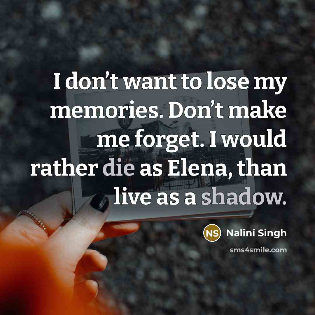 “I don’t want to lose my memories. Don’t make me…” quote by Nalini Singh