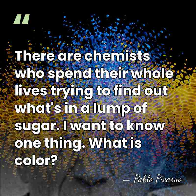 There are chemists who spend their whole lives trying to find out&hellip; - Pablo Picasso