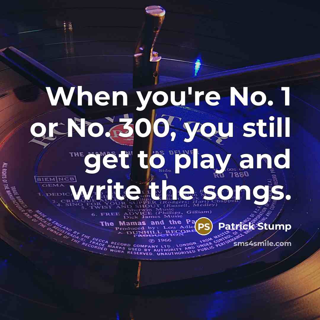 “When you're No. 1 or No. 300, you still get…” quote by Patrick Stump