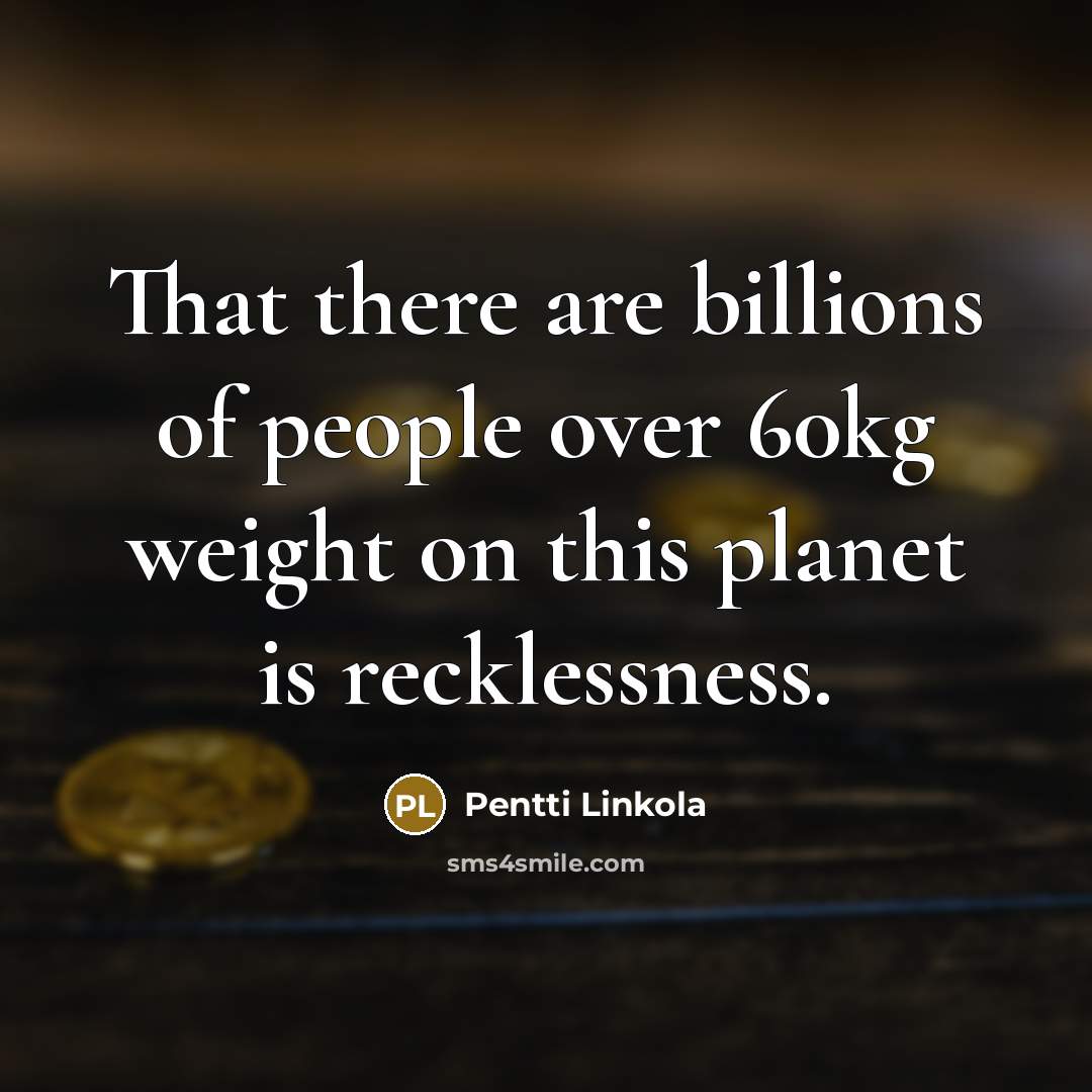 “That there are billions of people over 60kg weight on…” quote by Pentti Linkola