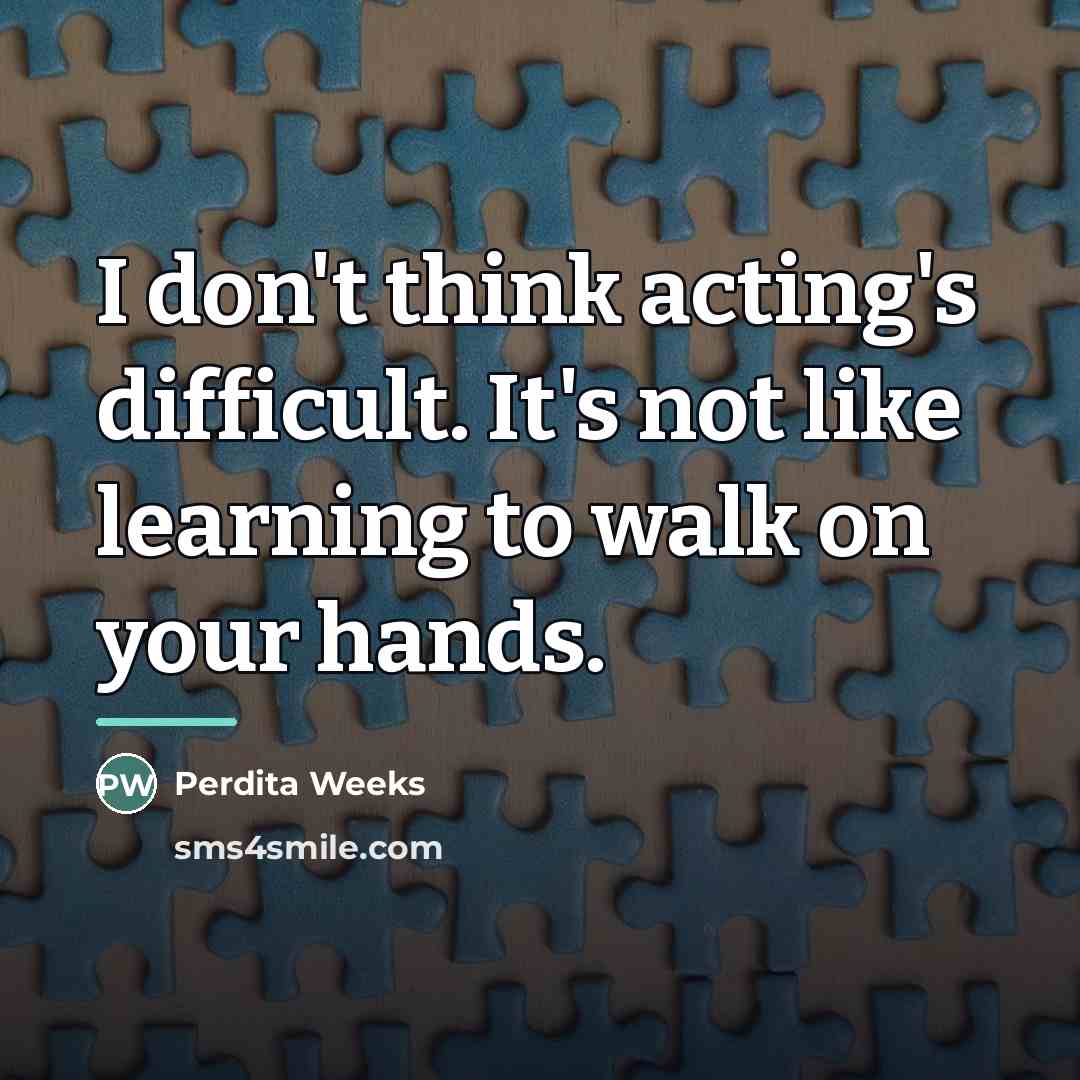 “I don't think acting's difficult. It's not like learning to…” quote by Perdita Weeks