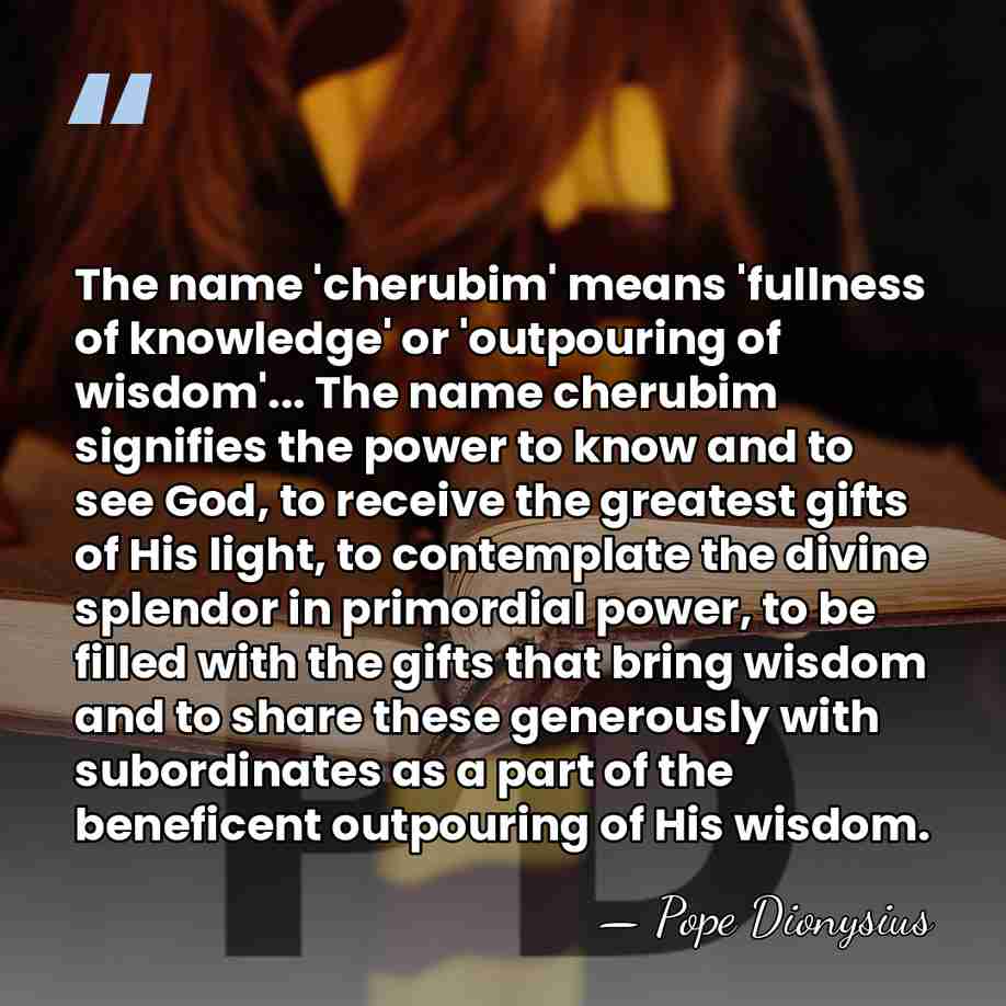 The name 'cherubim' means 'fullness of knowledge' or 'outpouring of wisdom'... The&hellip; - Pope Dionysius
