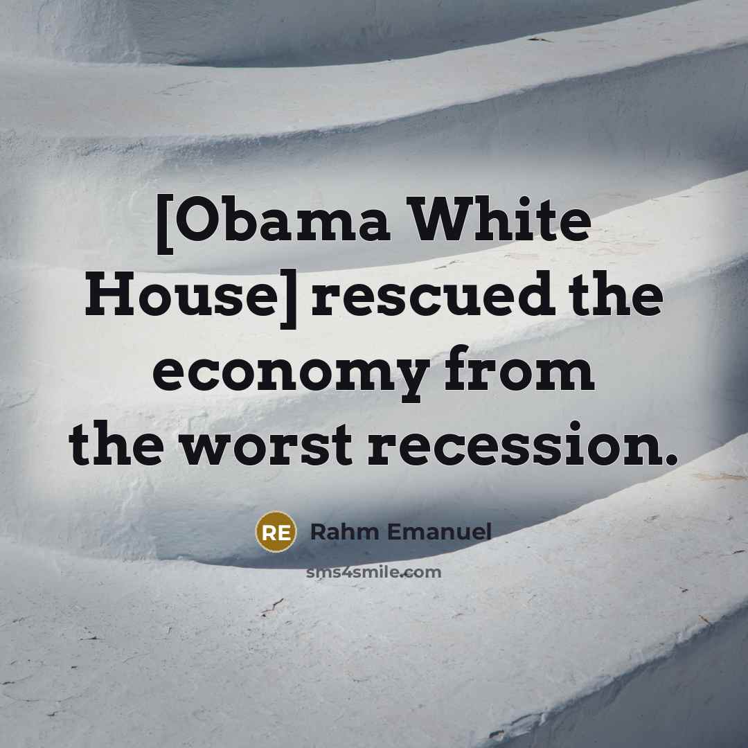 “[Obama White House] rescued the economy from the worst recession.…” quote by Rahm Emanuel