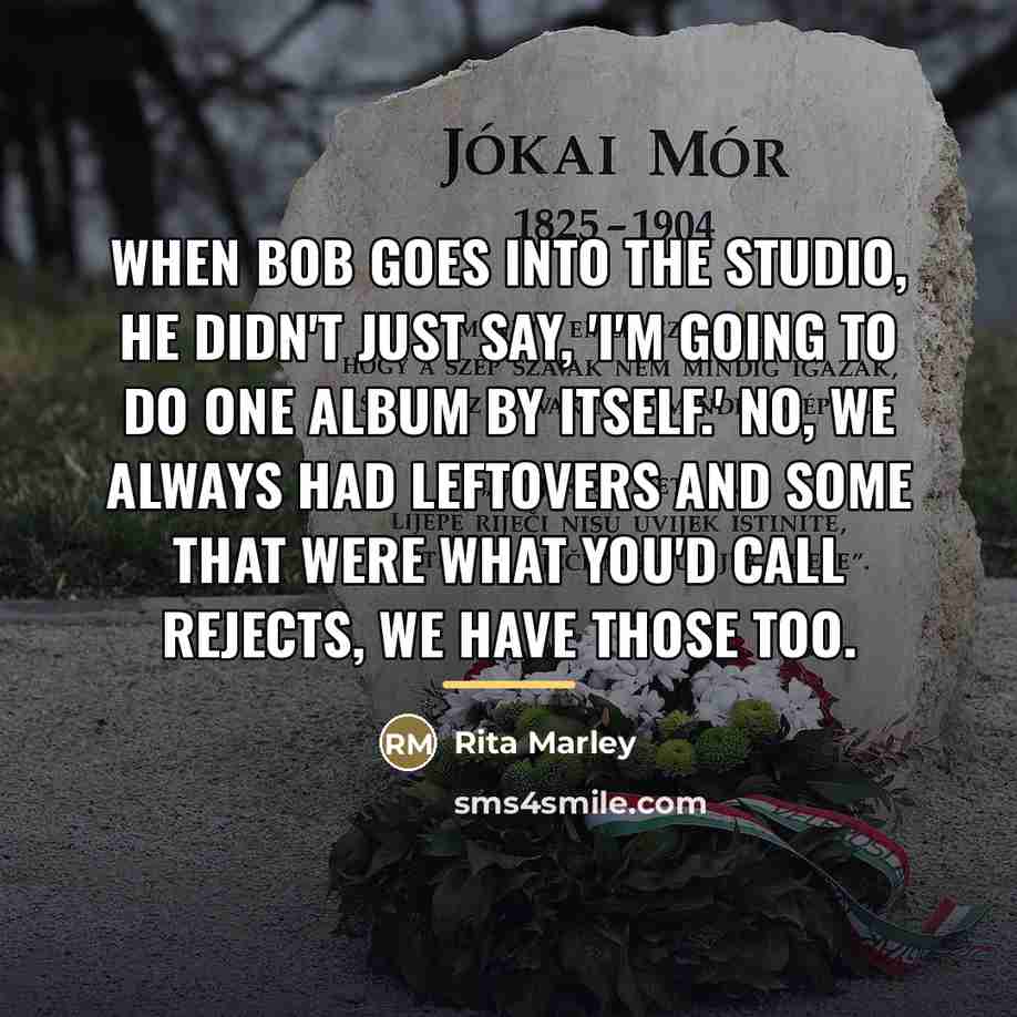“When Bob goes into the studio, he didn't just say,…” quote by Rita Marley