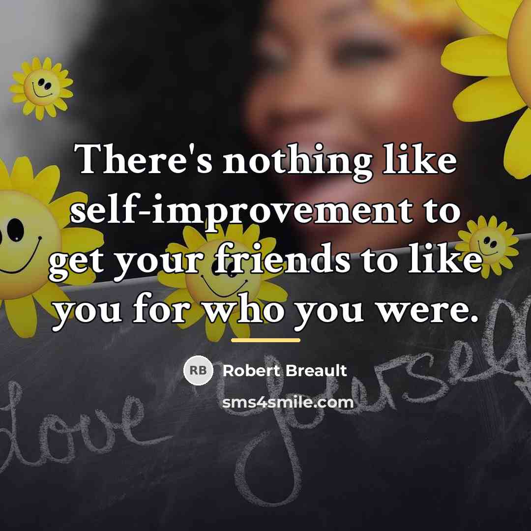 “There's nothing like self-improvement to get your friends to like…” quote by Robert Breault