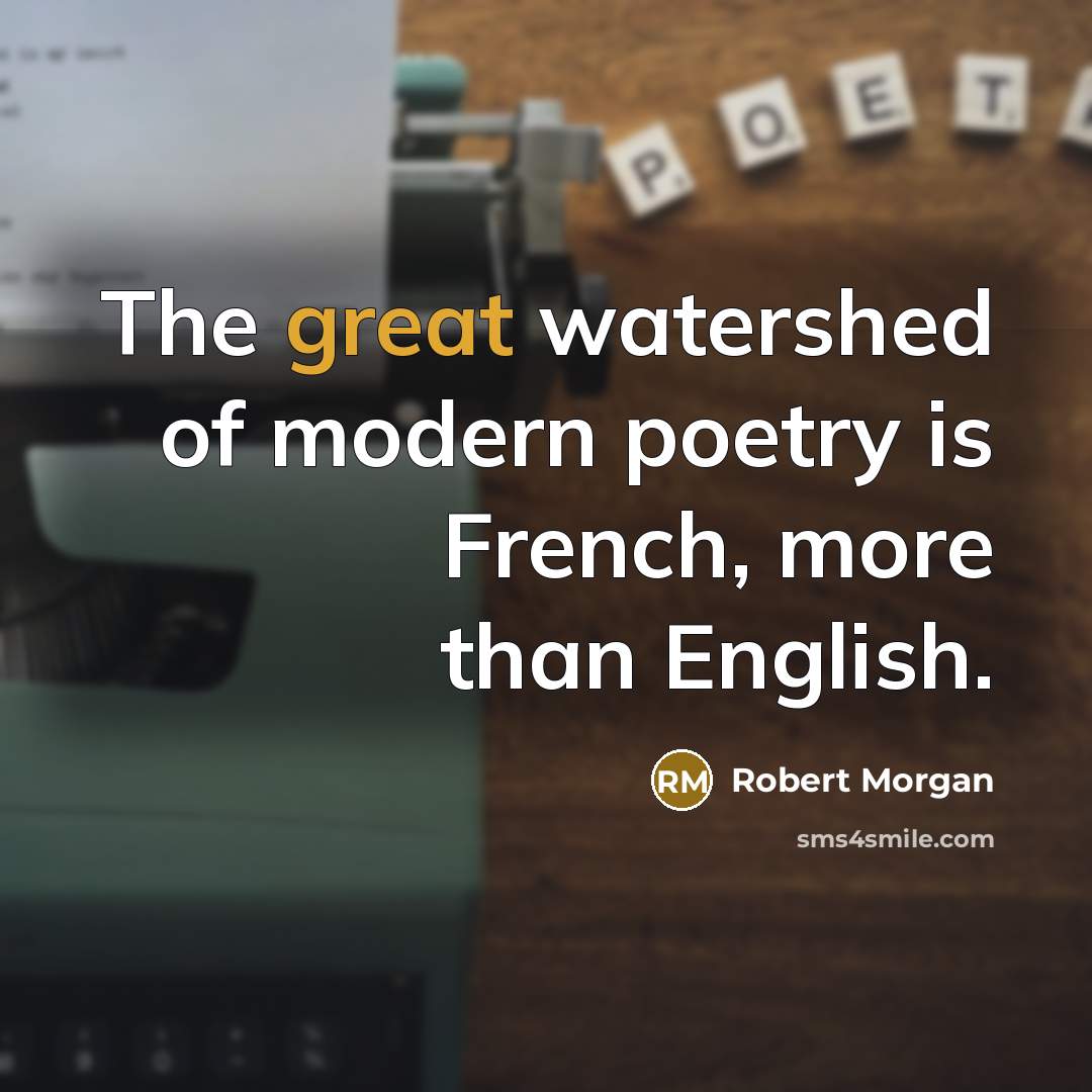 “The great watershed of modern poetry is French, more than…” quote by Robert Morgan